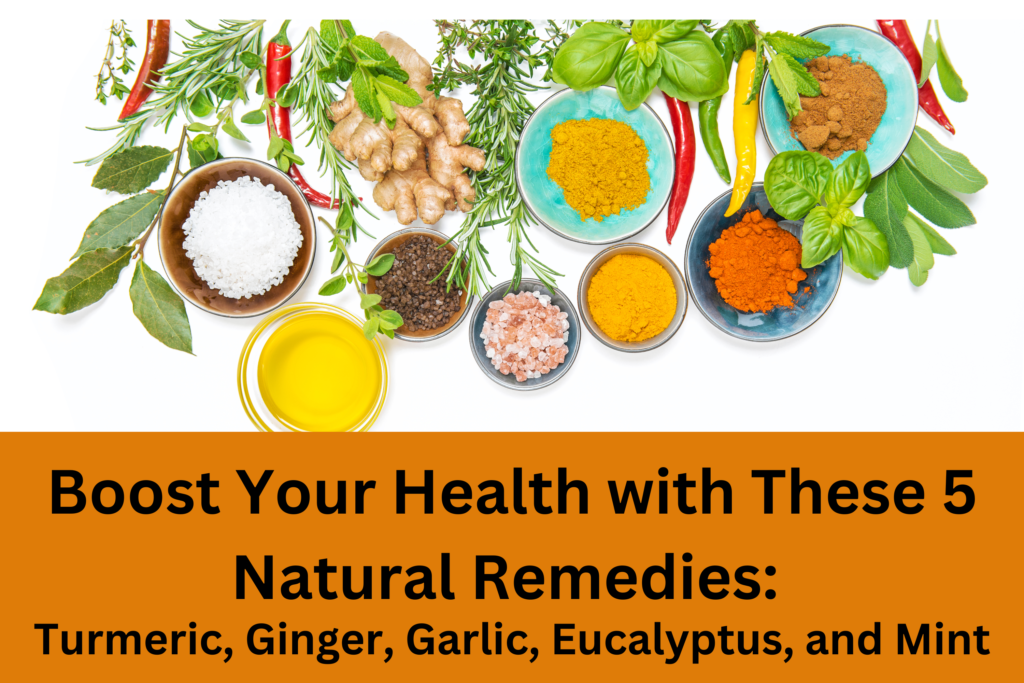 Boost Your Health with These 5 Natural Remedies: Turmeric, Ginger, Garlic, Eucalyptus, and Mint